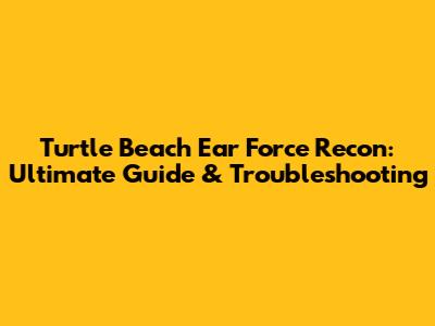 Turtle Beach Ear Force Recon: Ultimate Guide & Troubleshooting