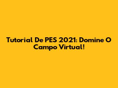 Tutorial De PES 2021: Domine O Campo Virtual!