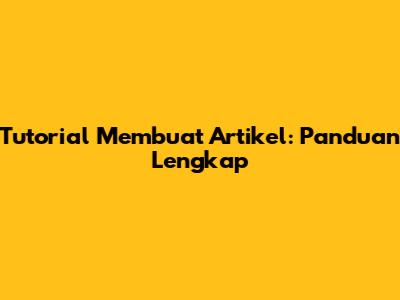 Tutorial Membuat Artikel: Panduan Lengkap