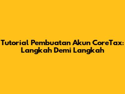 Tutorial Pembuatan Akun CoreTax: Langkah Demi Langkah