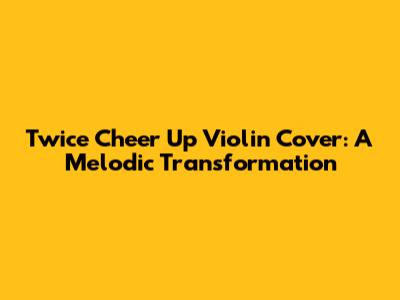 Twice Cheer Up Violin Cover: A Melodic Transformation