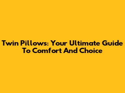 Twin Pillows: Your Ultimate Guide To Comfort And Choice