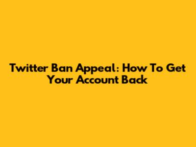 Twitter Ban Appeal: How To Get Your Account Back