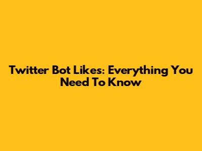 Twitter Bot Likes: Everything You Need To Know