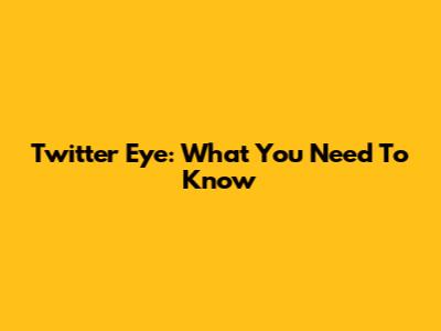 Twitter Eye: What You Need To Know