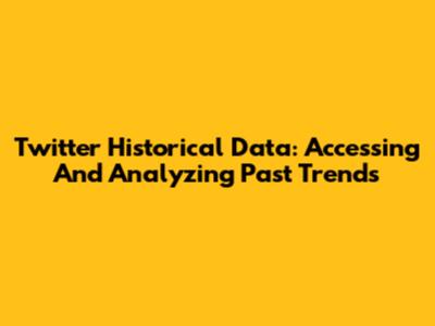 Twitter Historical Data: Accessing And Analyzing Past Trends