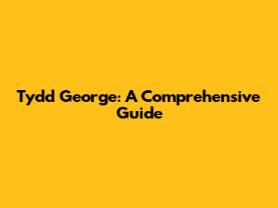 Tydd George: A Comprehensive Guide
