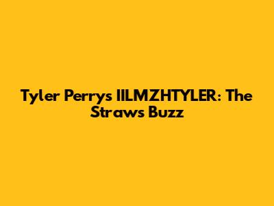 Tyler Perry's IILMZHTYLER: The Straw's Buzz