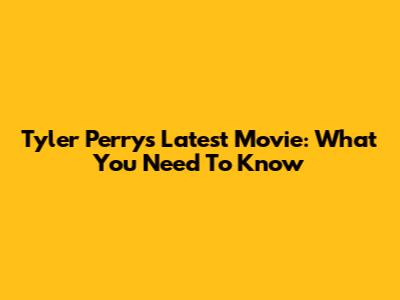 Tyler Perry's Latest Movie: What You Need To Know