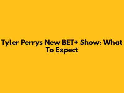 Tyler Perry's New BET+ Show: What To Expect