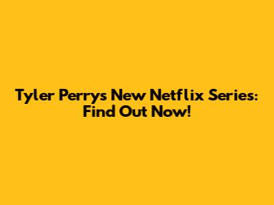 Tyler Perry's New Netflix Series: Find Out Now!