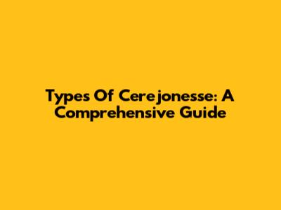 Types Of Cerejonesse: A Comprehensive Guide