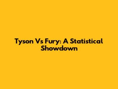 Tyson Vs Fury: A Statistical Showdown