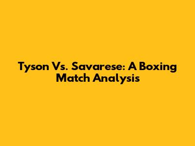 Tyson Vs. Savarese: A Boxing Match Analysis