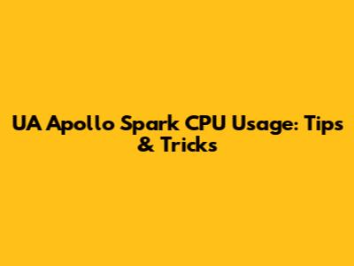 UA Apollo Spark CPU Usage: Tips & Tricks