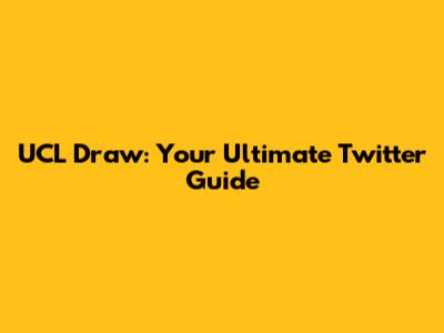 UCL Draw: Your Ultimate Twitter Guide