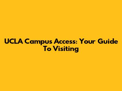 UCLA Campus Access: Your Guide To Visiting