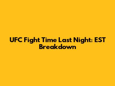 UFC Fight Time Last Night: EST Breakdown