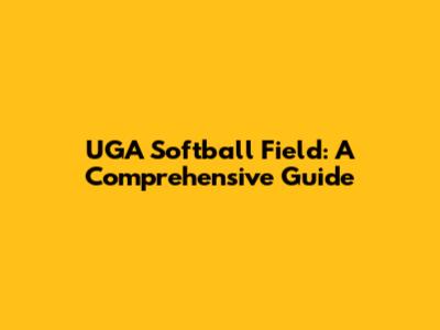 UGA Softball Field: A Comprehensive Guide