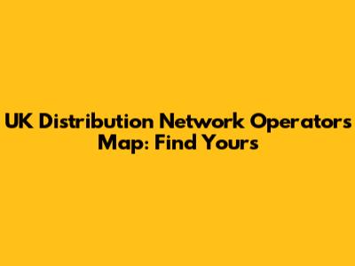 UK Distribution Network Operators Map: Find Yours