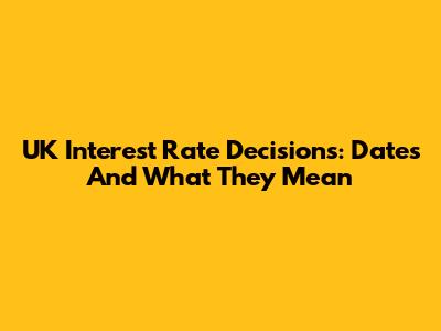 UK Interest Rate Decisions: Dates And What They Mean
