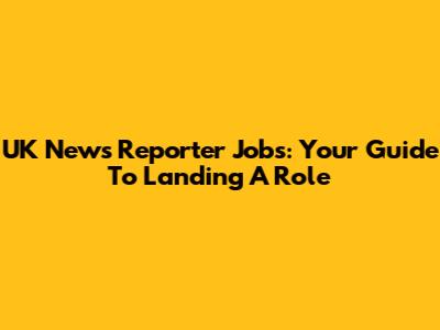 UK News Reporter Jobs: Your Guide To Landing A Role