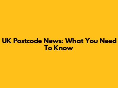 UK Postcode News: What You Need To Know