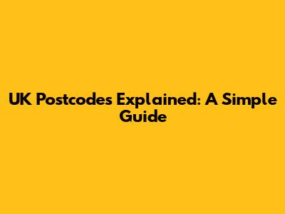 UK Postcodes Explained: A Simple Guide