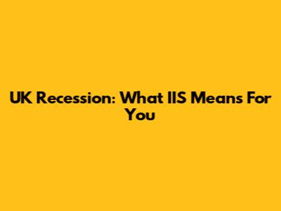 UK Recession: What IIS Means For You