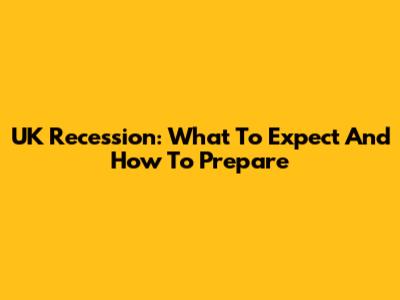 UK Recession: What To Expect And How To Prepare