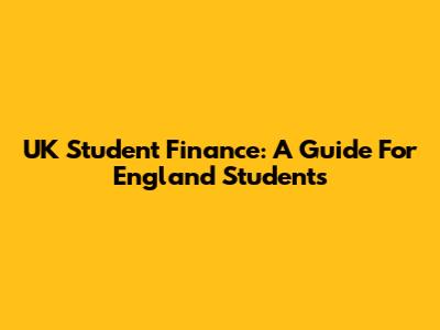 UK Student Finance: A Guide For England Students