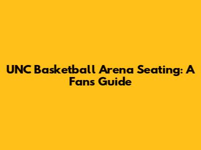 UNC Basketball Arena Seating: A Fan's Guide