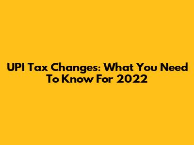 UPI Tax Changes: What You Need To Know For 2022