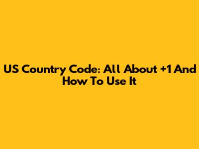 US Country Code: All About +1 And How To Use It