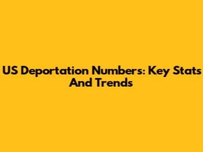 US Deportation Numbers: Key Stats And Trends