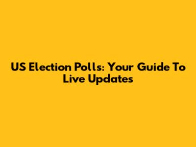 US Election Polls: Your Guide To Live Updates