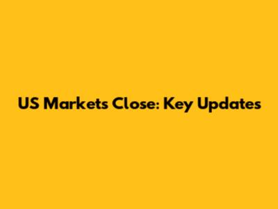 US Markets Close: Key Updates
