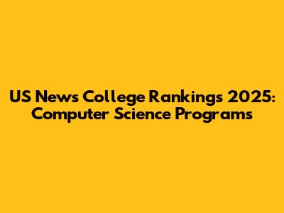 US News College Rankings 2025: Computer Science Programs