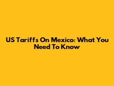 US Tariffs On Mexico: What You Need To Know