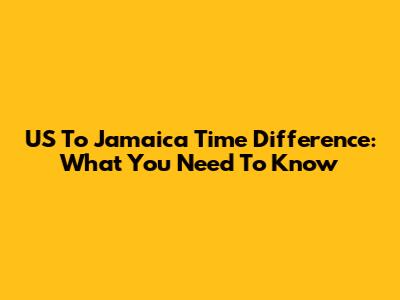 US To Jamaica Time Difference: What You Need To Know