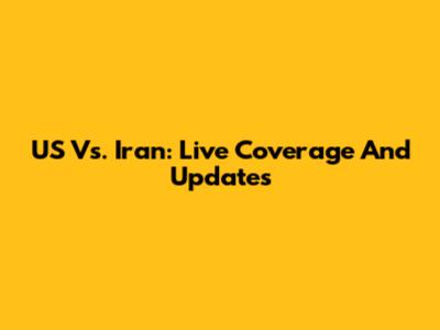 US Vs. Iran: Live Coverage And Updates