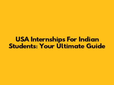 USA Internships For Indian Students: Your Ultimate Guide