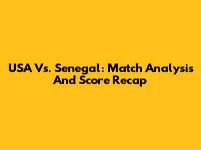 USA Vs. Senegal: Match Analysis And Score Recap