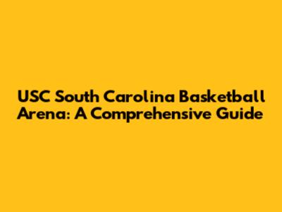 USC South Carolina Basketball Arena: A Comprehensive Guide