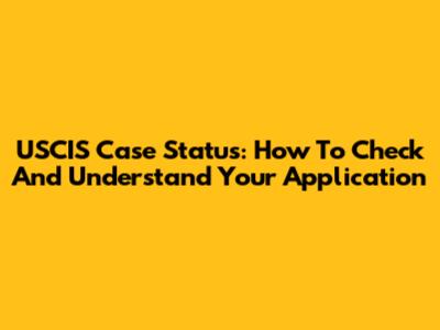 USCIS Case Status: How To Check And Understand Your Application