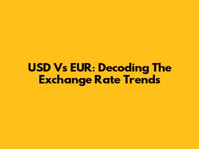 USD Vs EUR: Decoding The Exchange Rate Trends