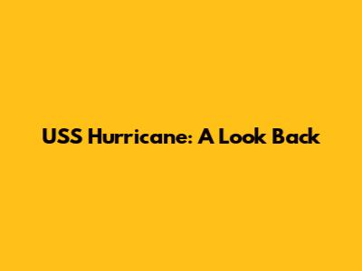 USS Hurricane: A Look Back