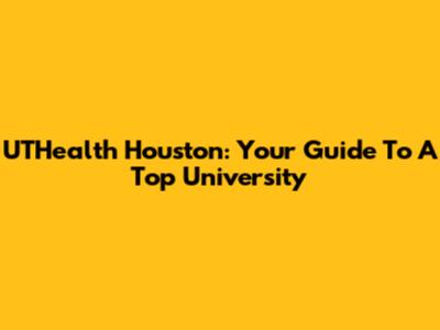 UTHealth Houston: Your Guide To A Top University