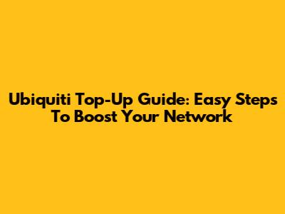 Ubiquiti Top-Up Guide: Easy Steps To Boost Your Network