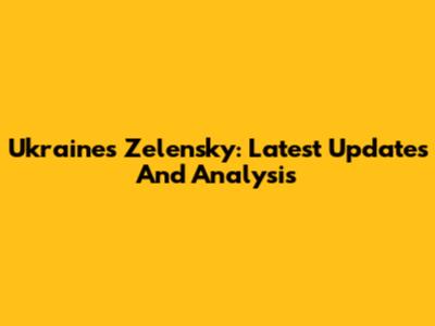 Ukraine's Zelensky: Latest Updates And Analysis